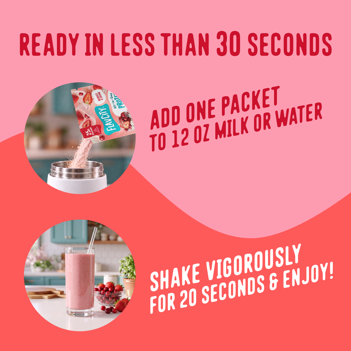 To prepare your Shop FlavCity Protein Smoothie Single-Serve Berries & Cream, pour one packet into 12 ounces of liquid, shake for 20 seconds, and enjoy.