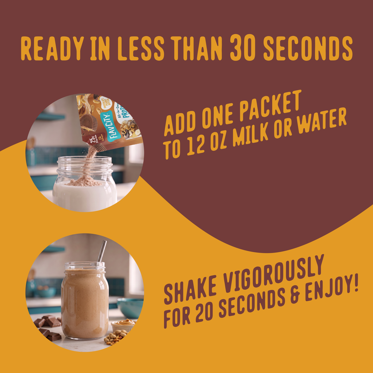 To prepare your FlavCity Protein Smoothie Single-Serve Chocolate Peanut Butter, pour one packet into 12 ounces of liquid, then shake for 20 seconds to enjoy.