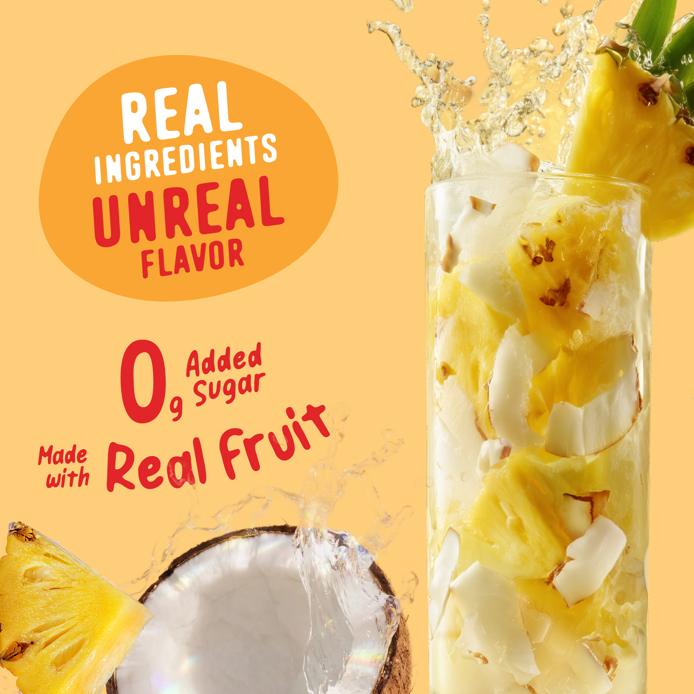 A glass of Pineapple Coconut Electrolyte Mix splashing next to a halved coconut and pineapple slice, with text reading Real ingredients, unreal flavor and 0g added sugar, made with real fruit.